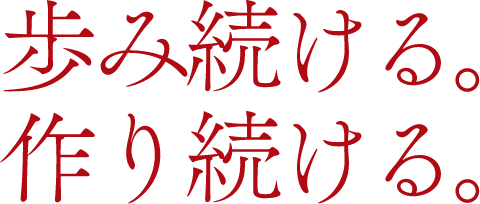 歩み続ける。作り続ける。